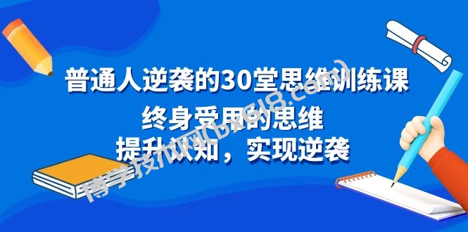 普通人逆袭的30堂思维训练课，终身受用的思维，提升认知，实现逆袭-博学技术网