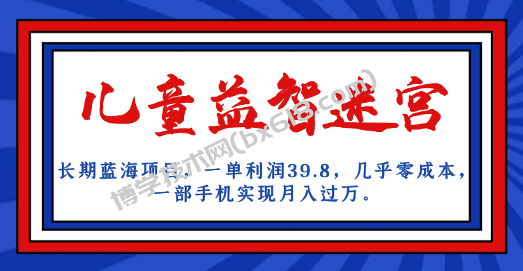 长期蓝海项目 儿童益智迷宫 一单利润39.8 几乎零成本 一部手机实现月入过万-博学技术网