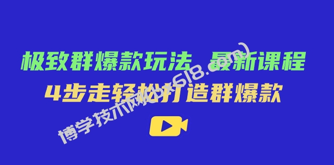 极致·群爆款玩法，最新课程，4步走轻松打造群爆款-博学技术网