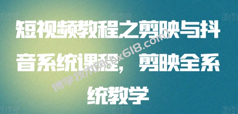 短视频教程之剪映与抖音系统课程，剪映全系统教学-博学技术网