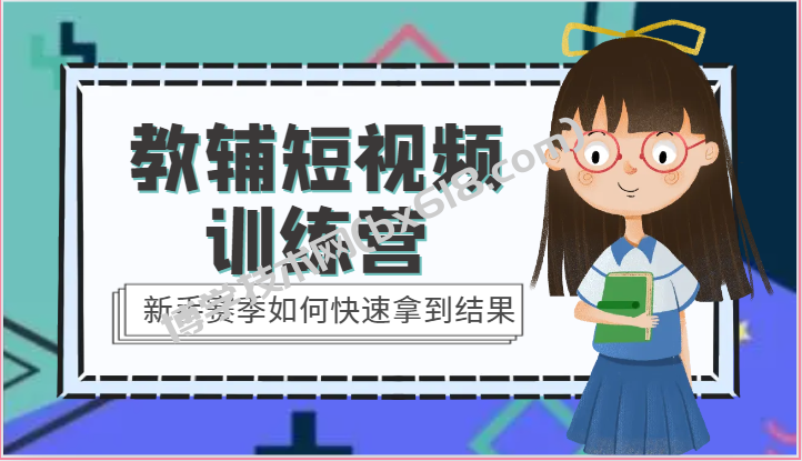 教辅短视频训练营-新手赛季如何快速拿到结果（15节课）-博学技术网