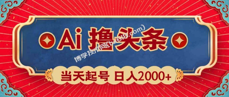 （10095期）Ai撸头条，当天起号，第二天见收益，日入2000+-博学技术网