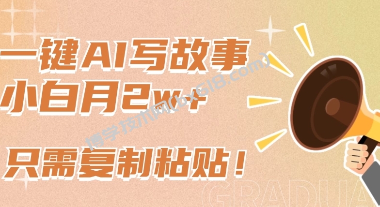一键AI写故事，新赛道新玩法，只需复制粘贴，小白轻松月入2w+-博学技术网