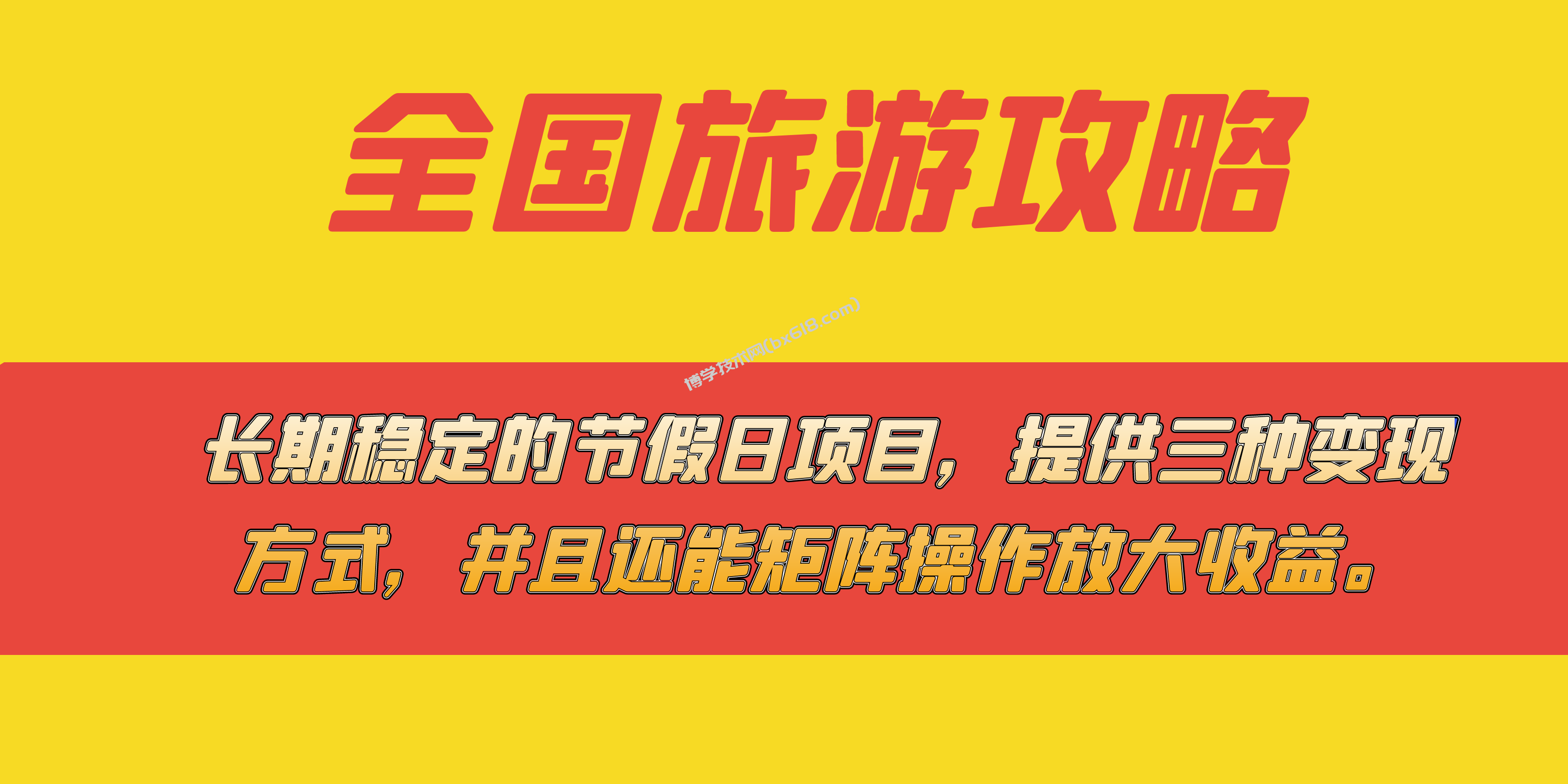 长期稳定的节假日项目，全国旅游攻略，提供三种变现方式，并且还能矩阵-博学技术网