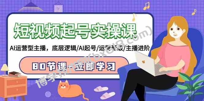 （9470期）短视频起号实操课，AI运营型主播，底层逻辑/AI起号/运营晋级/主播进阶/80节-博学技术网