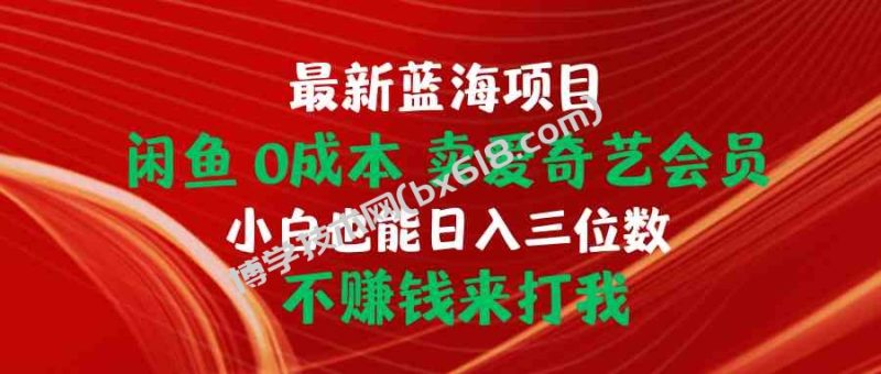 （10117期）最新蓝海项目 闲鱼0成本 卖爱奇艺会员 小白也能入三位数 不赚钱来打我-博学技术网