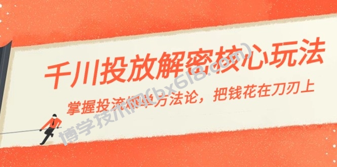 千川投流-解密核心玩法，掌握投流 爆单方法论，把钱花在刀刃上-博学技术网