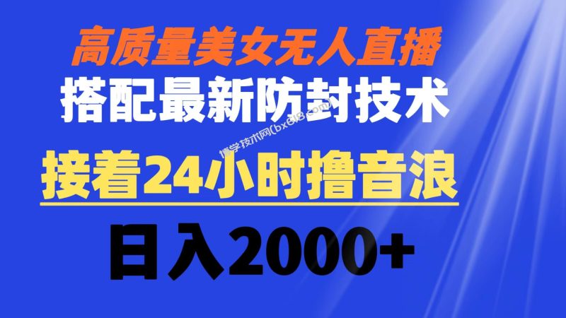 高质量美女无人直播搭配最新防封技术 又能24小时撸音浪 日入2000+-博学技术网