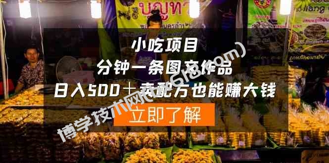 （10086期）小吃项目-一分钟一条图文作品-日入500＋卖配方赚大钱（附配方资料+软件）-博学技术网