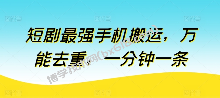 短剧最强手机搬运，万能去重，一分钟一条-博学技术网