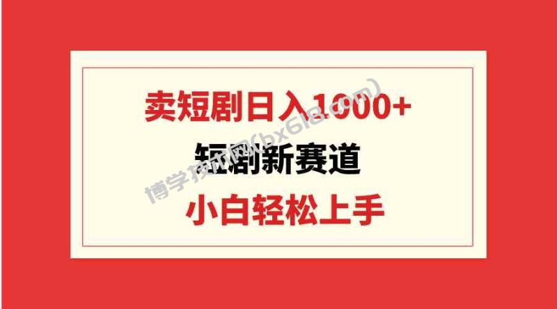 (9467期)短剧新赛道:卖短剧日入1000+,小白轻松上手,可批量-博学技术网