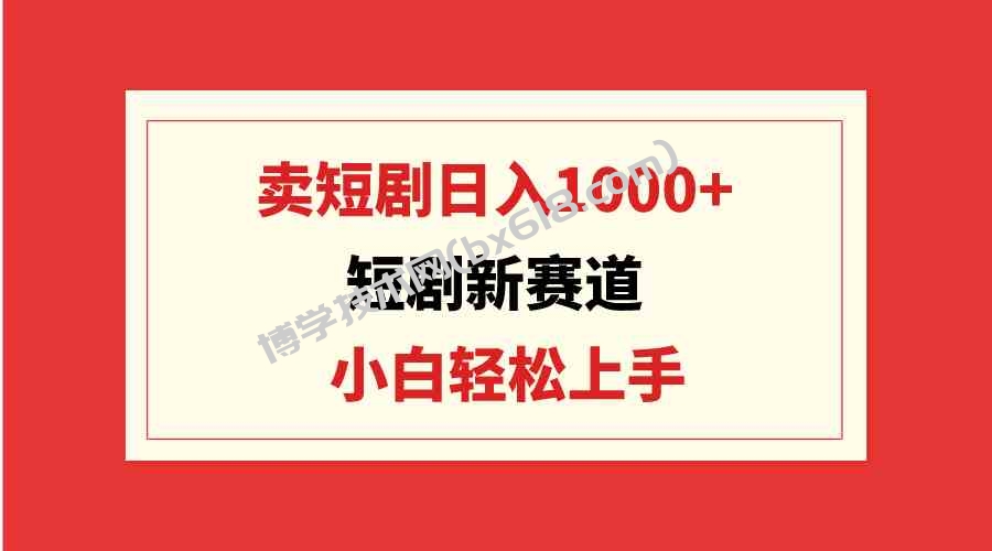 （9467期）短剧新赛道：卖短剧日入1000+，小白轻松上手，可批量-博学技术网