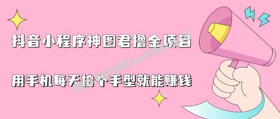 抖音小程序神图君撸金项目，用手机每天拍个手型挂载一下小程序就能赚钱-博学技术网