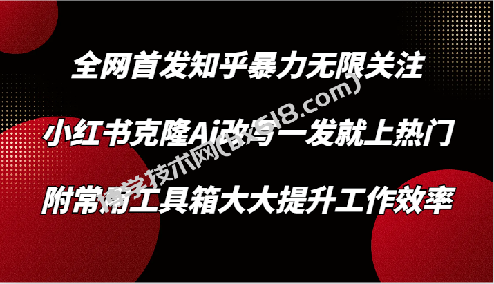 知乎暴力无限关注，小红书克隆Ai改写一发就上热门，附常用工具箱大大提升工作效率-博学技术网