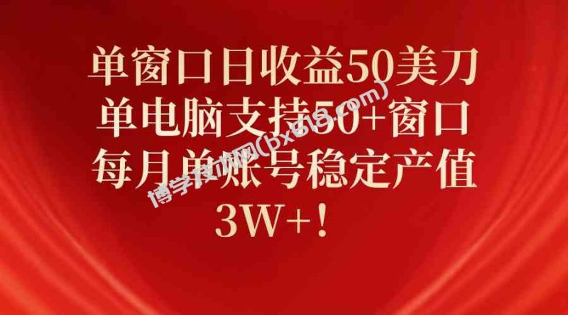 （10144期）单窗口日收益50美刀，单电脑支持50+窗口，每月单账号稳定产值3W+！-博学技术网