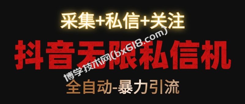 抖音无限私信机!采集+私信+关注,全自动暴力引流!-博学技术网