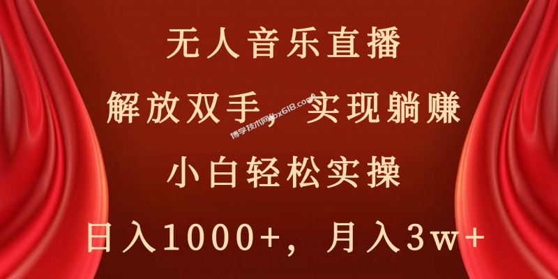 无人音乐直播，解放双手，实现躺赚，小白轻松实操，日入1000+，月入3w+-博学技术网