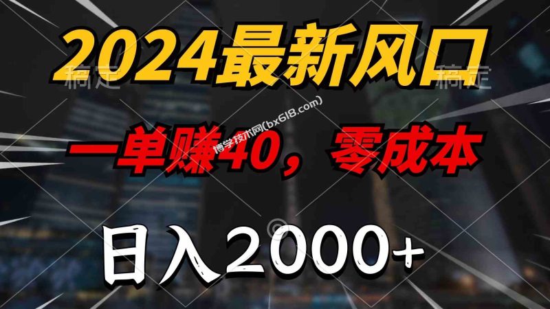 （10128期）2024最新风口项目，一单40，零成本，日入2000+，100%必赚，无脑操作-博学技术网