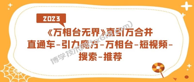 《万相台-无界》直引万合并，直通车-引力魔方-万相台-短视频-搜索-推荐-博学技术网