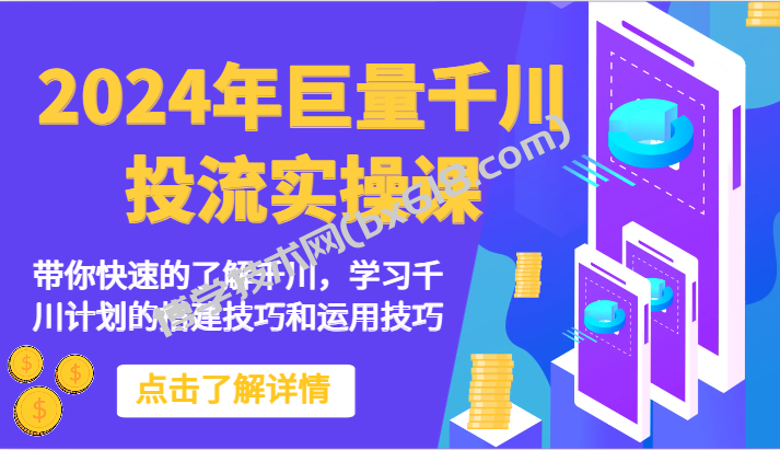 2024年巨量千川投流实操课-带你快速的了解千川，学习千川计划的搭建技巧和运用技巧-博学技术网