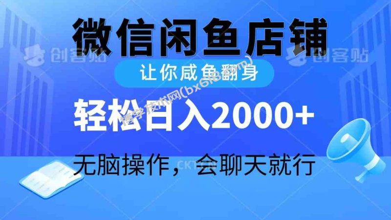 （10136期）2024微信闲鱼店铺，让你咸鱼翻身，轻松日入2000+，无脑操作，会聊天就行-博学技术网