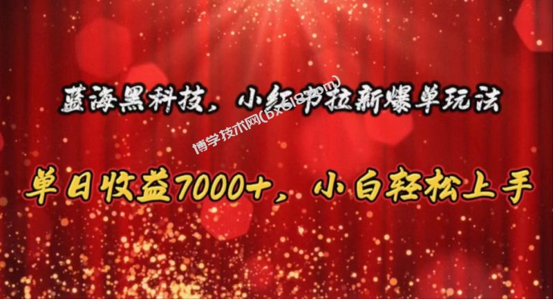 （10860期）蓝海黑科技，小红书拉新爆单玩法，单日收益7000+，小白轻松上手-博学技术网