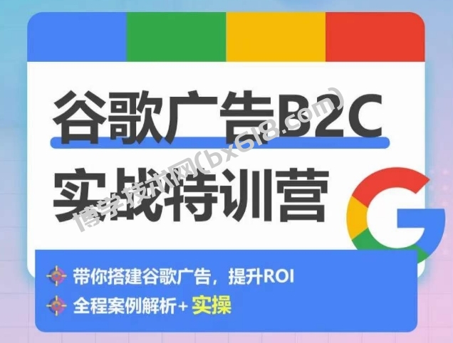 谷歌广告B2C实战特训营，500+谷歌账户总结经验，实战演示如何从0-1搭建广告账户-博学技术网