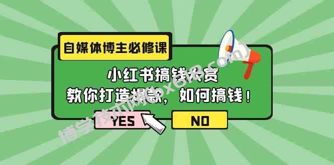 （9885期）自媒体博主必修课：小红书搞钱大赏，教你打造爆款，如何搞钱（11节课）-博学技术网