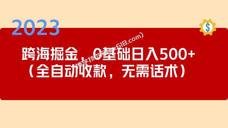 2023跨海掘金长期项目,小白也能日入500+全自动收款 无需话术-博学技术网