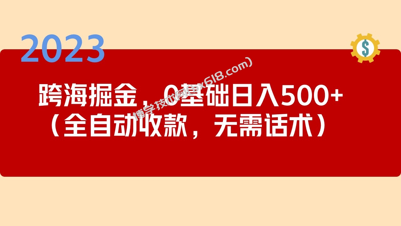 2023跨海掘金长期项目，小白也能日入500+全自动收款 无需话术-博学技术网
