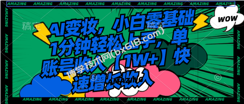AI变妆，小白零基础1分钟轻松上手，单账号收入【1W+】快速增长收入-博学技术网