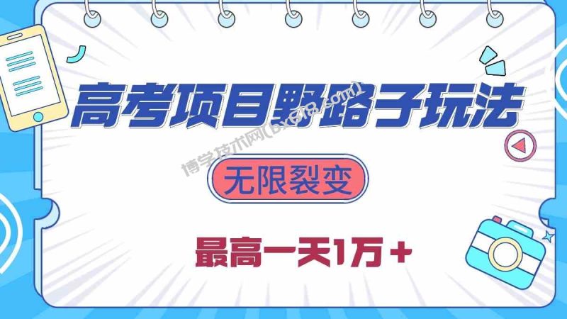 （10150期）2024高考项目野路子玩法，无限裂变，最高一天1W＋！-博学技术网