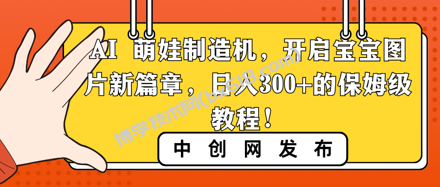 AI 萌娃制造机，开启宝宝图片新篇章，日入300+的保姆级教程！-博学技术网