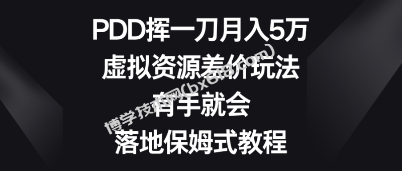 PDD挥一刀月入5万，虚拟资源差价玩法，有手就会，落地保姆式教程-博学技术网