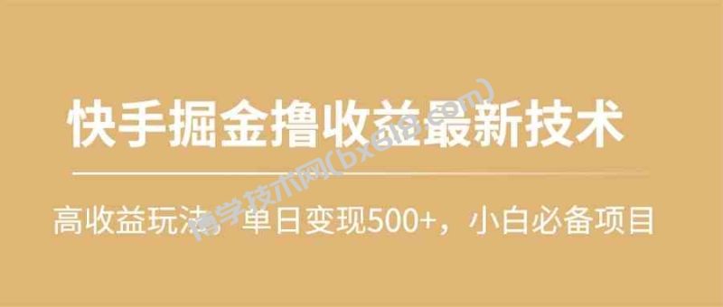 （10163期）快手掘金撸收益最新技术，高收益玩法，单日变现500+，小白必备项目-博学技术网