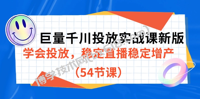 巨量千川投放实战课新版，学会投放，稳定直播稳定增产（54节课）-博学技术网