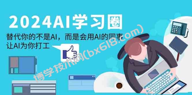 2024AI学习圈：替代你的不是AI，而是会用AI的同事，让AI为你打工-博学技术网