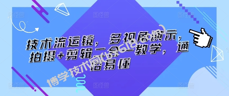 技术流运镜，多视角演示，拍摄+剪辑二合一教学，通俗易懂-博学技术网