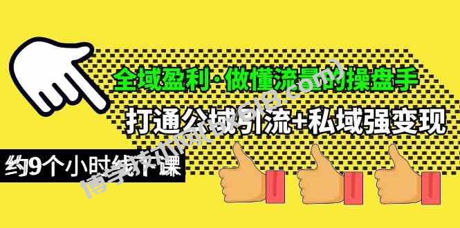 （10045期）全域盈利·做懂流量的操盘手，打通公域引流+私域强变现，约9个小时线下课-博学技术网