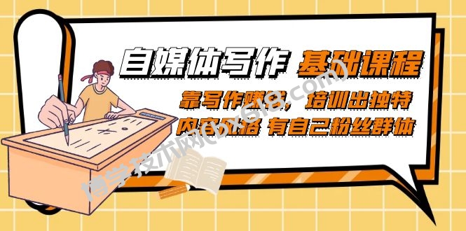 自媒体写作-基础课程：靠写作赚钱，培训出独特内容风格 有自己粉丝群体-博学技术网