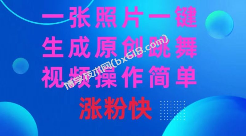 一张照片,一键生成原创跳舞视频 操作简单涨粉快-博学技术网
