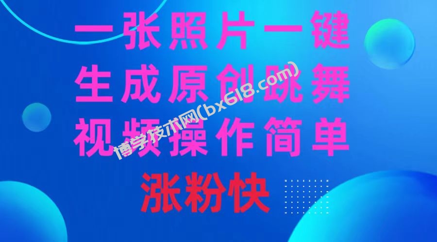 一张照片，一键生成原创跳舞视频 操作简单涨粉快-博学技术网