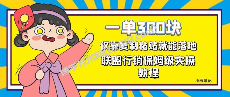 一单轻松300元，仅靠复制粘贴，每天操作一个小时，联盟行销保姆级出单教程-博学技术网