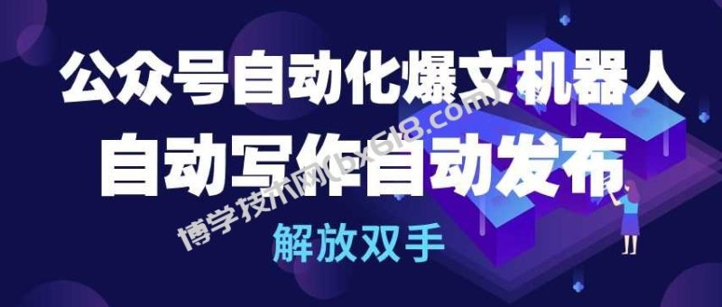 公众号自动化爆文机器人，自动写作自动发布，解放双手-博学技术网