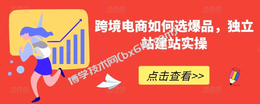 跨境电商如何选爆品，独立站建站实操-博学技术网