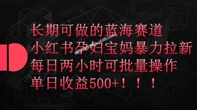 （9952期）小红书孕妇宝妈暴力拉新玩法，每日两小时，单日收益500+-博学技术网