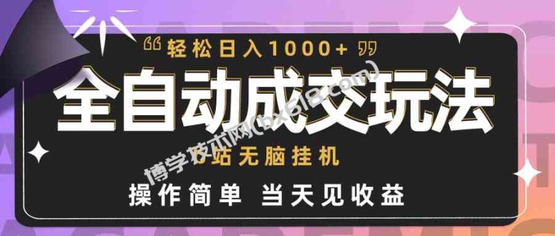 （9453期）全自动成交  b站无脑挂机 小白闭眼操作 轻松日入1000+ 操作简单 当天见收益-博学技术网