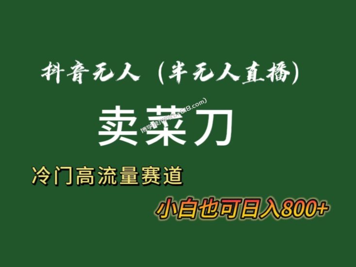 抖音无人(半无人)直播卖菜刀日入800+!冷门品流量大,全套教程+软件!-博学技术网