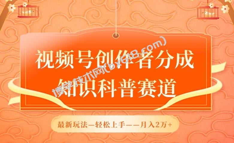 视频号创作者分成，知识科普赛道，最新玩法，利用AI软件，轻松月入2万-博学技术网