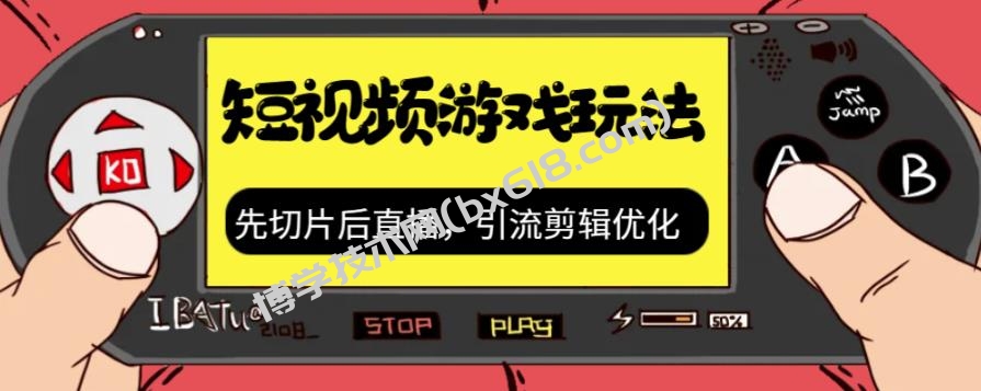 抖音短视频游戏玩法，先切片后直播，引流剪辑优化，带游戏资源-博学技术网